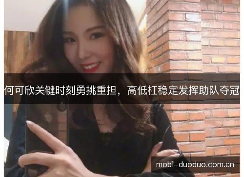 何可欣关键时刻勇挑重担,高低杠稳定发挥助队夺冠 何可欣关键时刻勇挑重担,高低杠稳定发挥助队夺冠